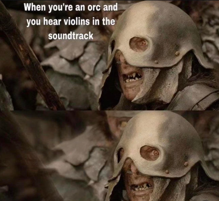 When you're an orc and you hear violins in the soundtrack
