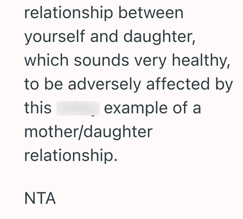relationship between yourself and daughter, which sounds very healthy, to be adversely affected by this example of a mother/daughter relationship. NTA