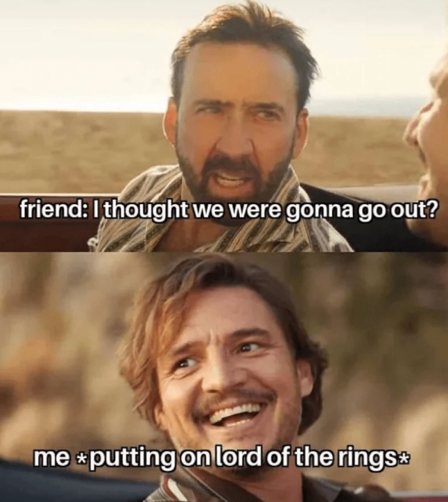 friend: I thought we were gonna go out? me putting on lord of the rings⭑