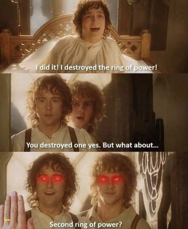 I did it! I destroyed the ring of power! You destroyed one yes. But what about... Second ring of power?