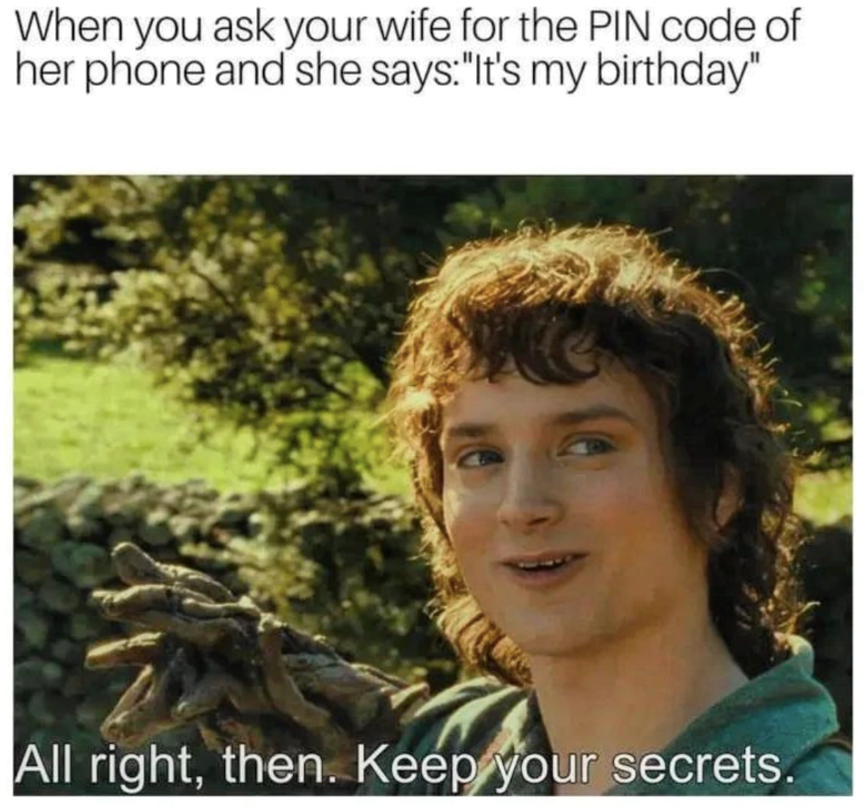 When you ask your wife for the PIN code of her phone and she says: "It's my birthday" All right, then. Keep your secrets.