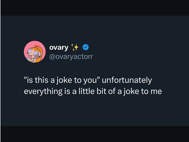 ovary @ovaryactorr "is this a joke to you" unfortunately everything is a little bit of a joke to me