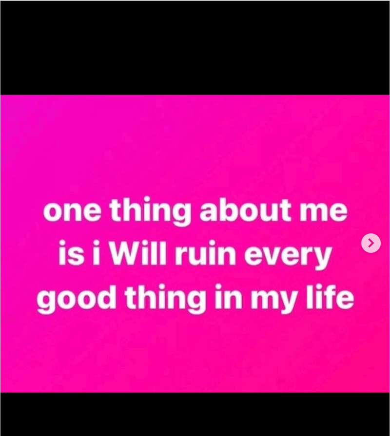 one thing about me is i Will ruin every good thing in my life