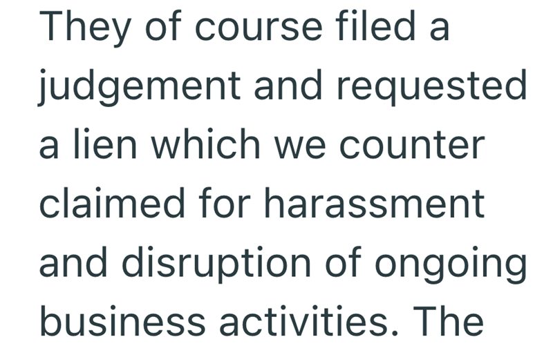 They of course filed a judgement and requested a lien which we counter claimed for harassment and disruption of ongoing business activities. The