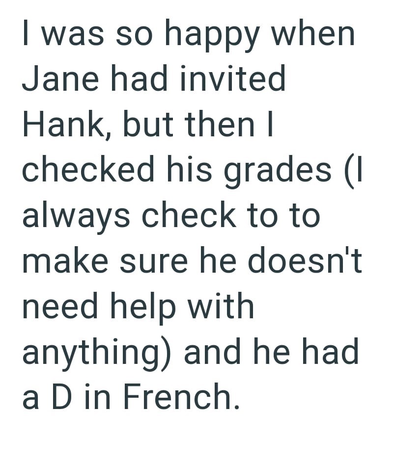 I was so happy when Jane had invited Hank, but then I checked his grades (I always check to to make sure he doesn't need help with anything) and he had. a D in French.