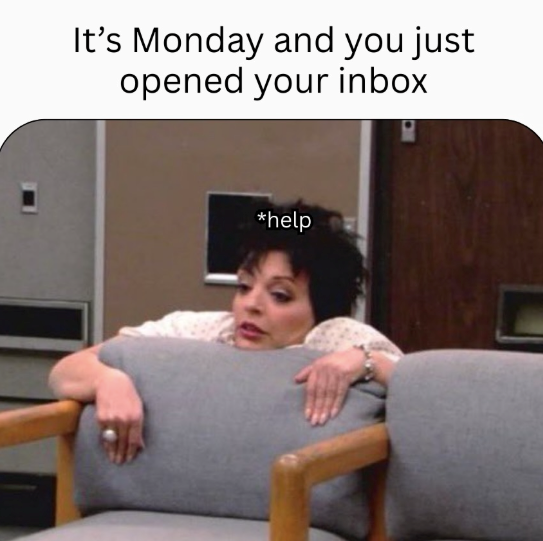 It's Monday and you just opened your inbox *help
