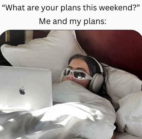 "What are your plans this weekend?" Me and my plans: