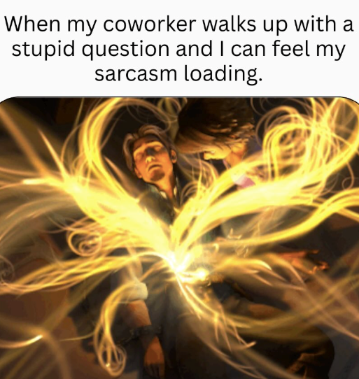 When my coworker walks up with a stupid question and I can feel my sarcasm loading.