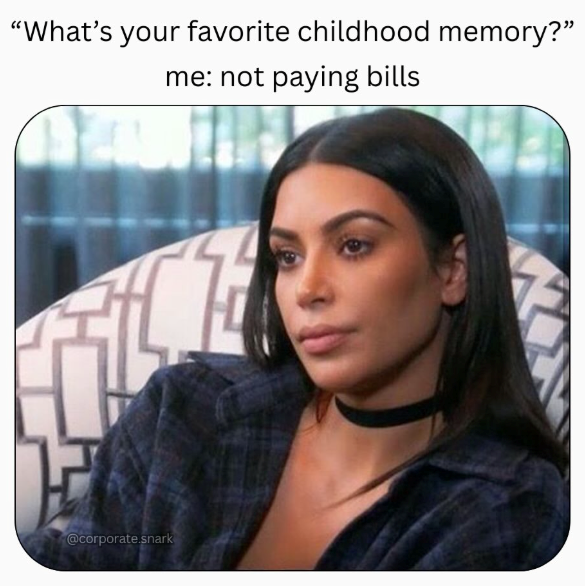 "What's your favorite childhood memory?" me: not paying bills @corporate.snark