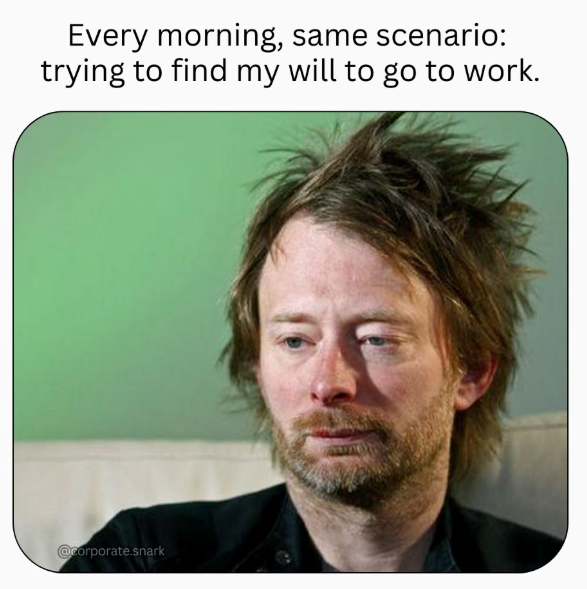 Every morning, same scenario: trying to find my will to go to work. @corporate.snark