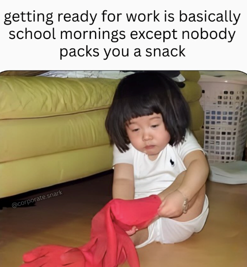 getting ready for work is basically school mornings except nobody packs you a snack @corporate.snark