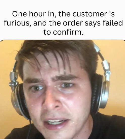 One hour in, the customer is furious, and the order says failed to confirm.