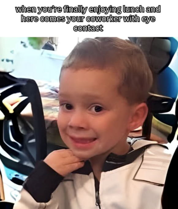 when you're finally enjoying lunch and here comes your coworker with eye contact