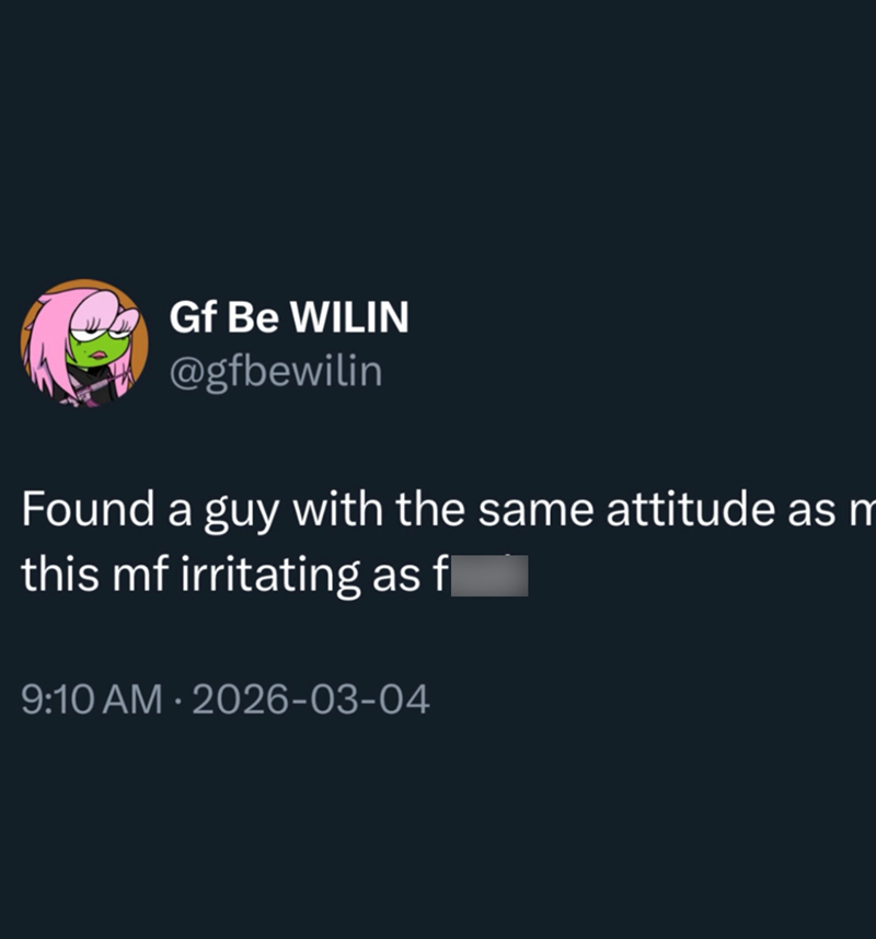 Gf Be WILIN @gfbewilin Found a guy with the same attitude as m this mf irritating as fuck 9:10 AM 2026-03-04