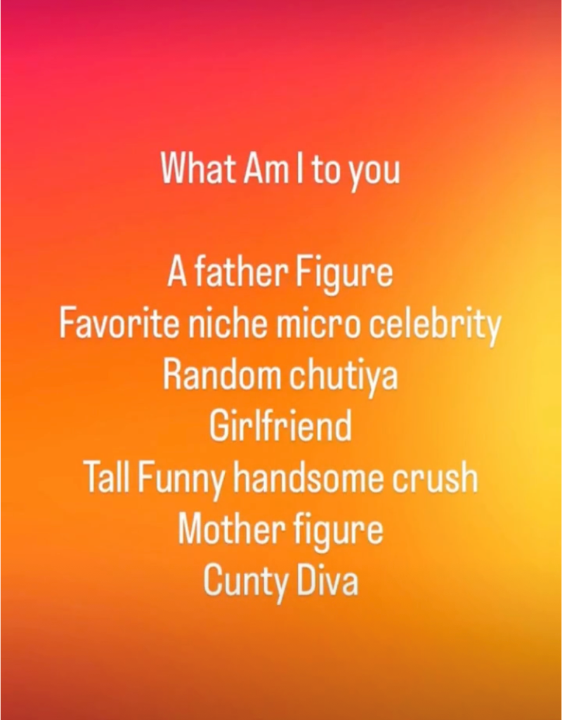 What Am I to you A father Figure Favorite niche micro celebrity Random chutiya Girlfriend Tall Funny handsome crush Mother figure Cunty Diva