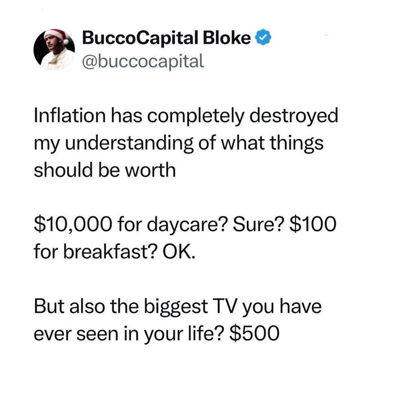 BuccoCapital Bloke @buccocapital Inflation has completely destroyed my understanding of what things should be worth $10,000 for daycare? Sure? $100 for breakfast? OK. But also the biggest TV you have ever seen in your life? $500