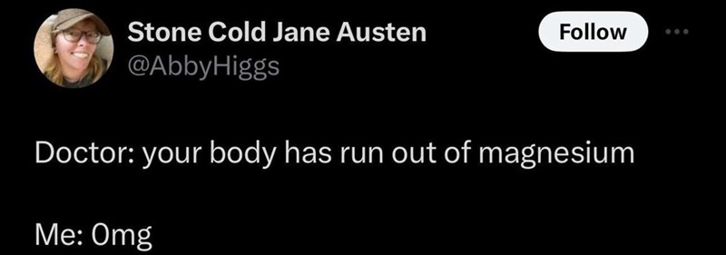 Stone Cold Jane Austen @AbbyHiggs Follow Doctor: your body has run out of magnesium Me: Omg
