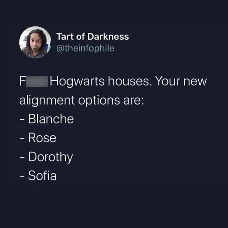 F Tart of Darkness @theinfophile |Hogwarts houses. Your new alignment options are: - Blanche - Rose - Dorothy - Sofia