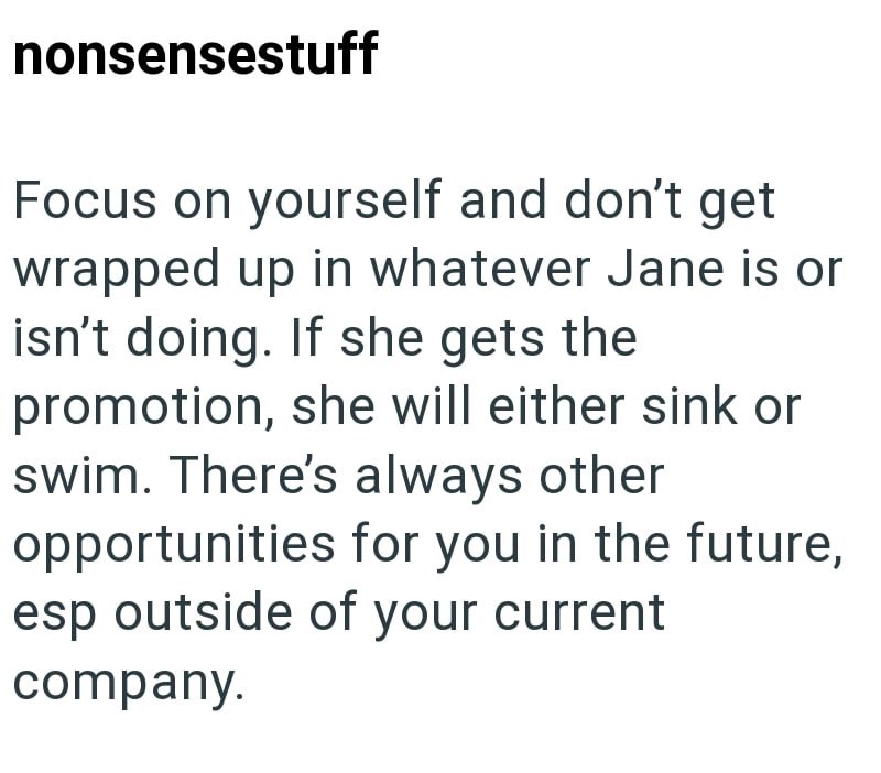 nonsensestuff Focus on yourself and don't get wrapped up in whatever Jane is or isn't doing. If she gets the promotion, she will either sink or swim. There's always other opportunities for you in the future, esp outside of your current company.