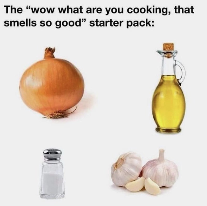 The "wow what are you cooking, that smells so good" starter pack:
