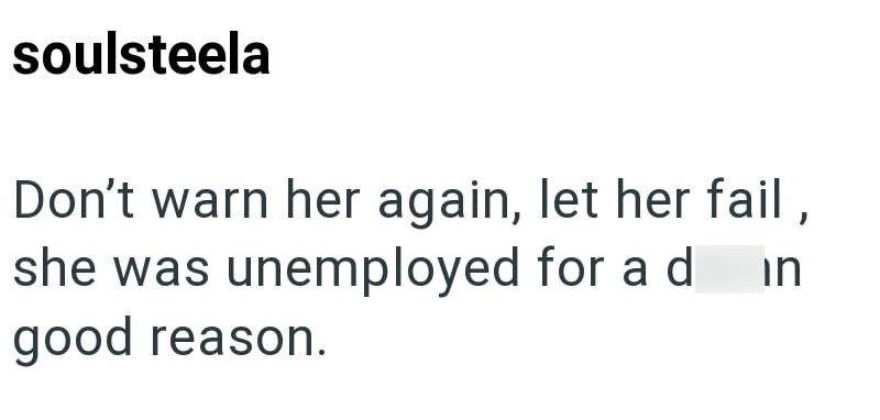 soulsteela in Don't warn her again, let her fail, she was unemployed for a d good reason.