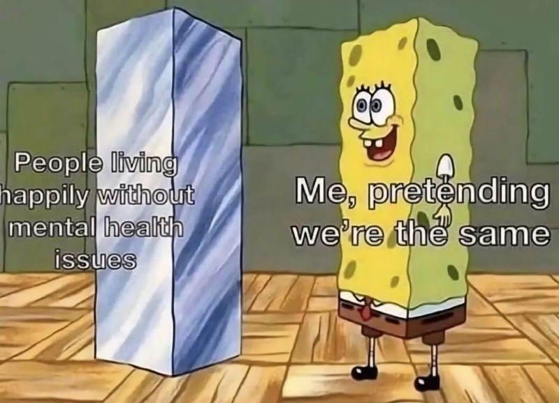 People living happily without mental health issues Me, pretending we're the same