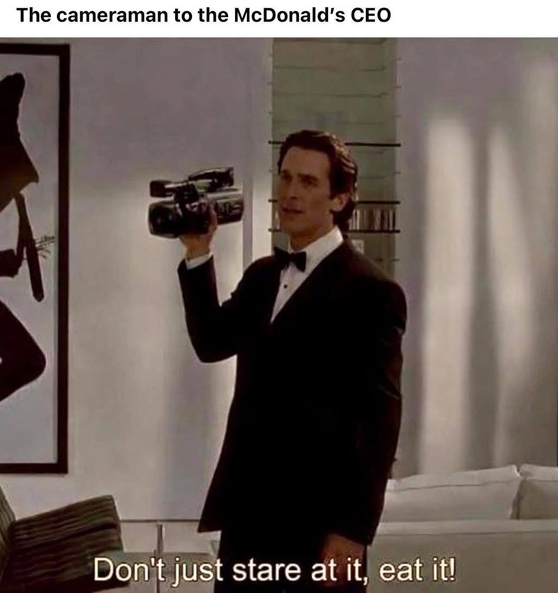 The cameraman to the McDonald's CEO Don't just stare at it, eat it!