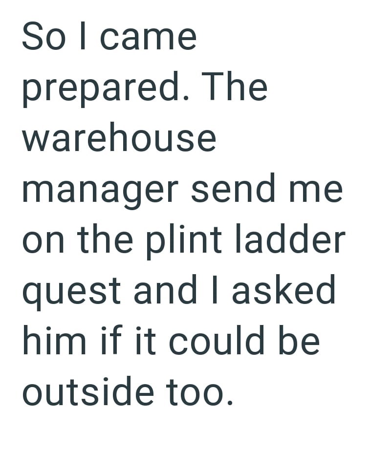 So I came prepared. The warehouse manager send me on the plint ladder quest and I asked him if it could be outside too.