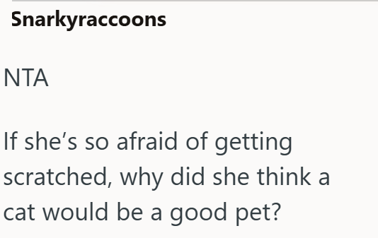 Snarkyraccoons NTA If she's so afraid of getting scratched, why did she think a cat would be a good pet?