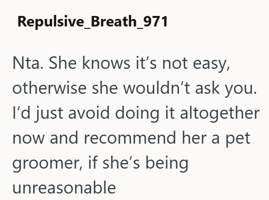 Repulsive_Breath_971 Nta. She knows it's not easy, otherwise she wouldn't ask you. I'd just avoid doing it altogether now and recommend her a pet groomer, if she's being unreasonable