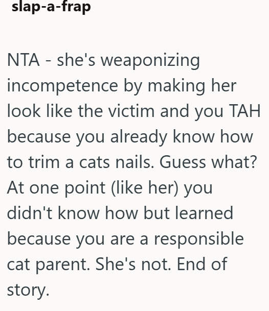 slap-a-frap NTA - she's weaponizing incompetence by making her look like the victim and you TAH because you already know how to trim a cats nails. Guess what? At one point (like her) you didn't know how but learned because you are a responsible cat parent. She's not. End of story.