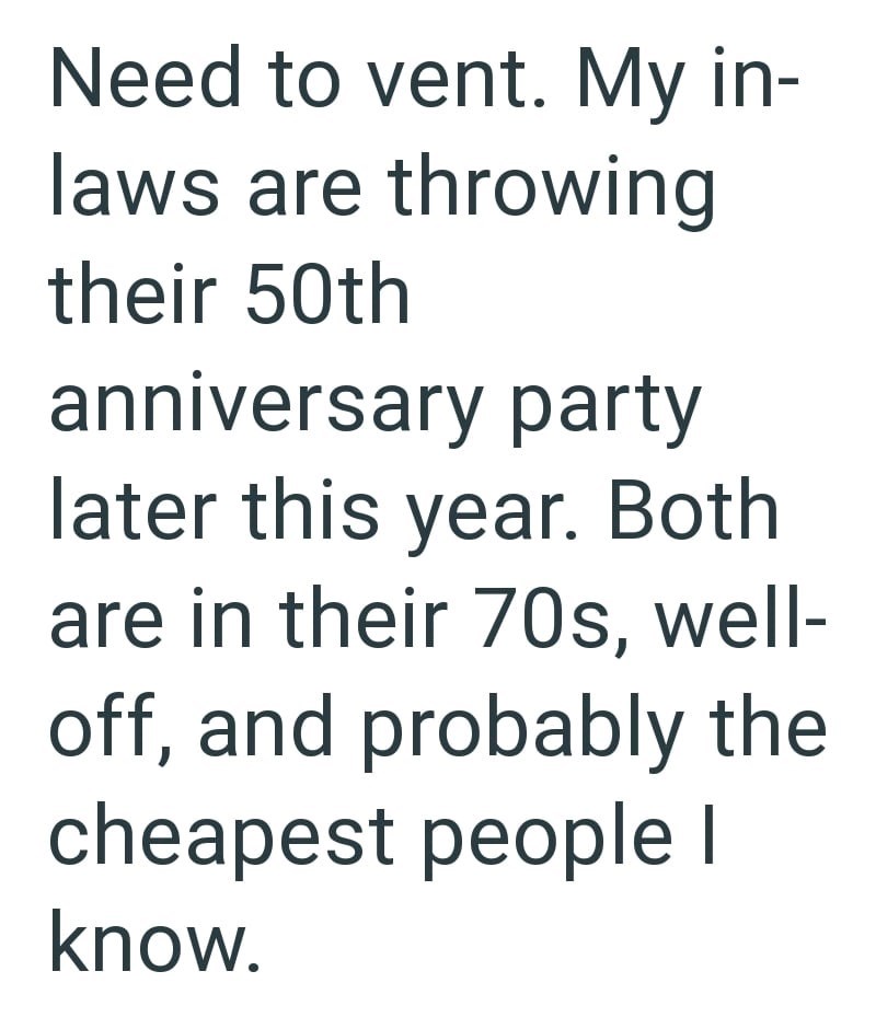 Need to vent. My in- laws are throwing their 50th anniversary party later this year. Both are in their 70s, well- off, and probably the cheapest people I know.