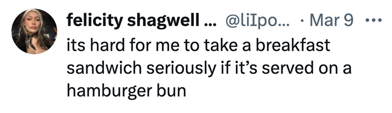 felicity shagwell... @liIpo... Mar 9 • its hard for me to take a breakfast sandwich seriously if it's served on a hamburger bun ...