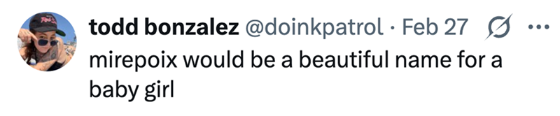 todd bonzalez @doinkpatrol - Feb 27 Ø mirepoix would be a beautiful name for a baby girl ...