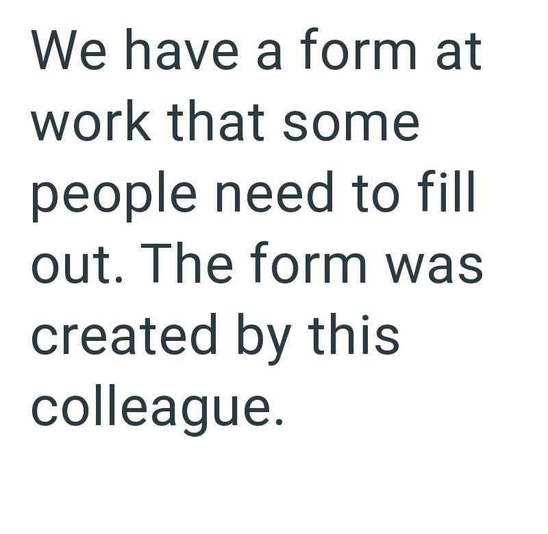 We have a form at work that some people need to fill out. The form was created by this colleague.