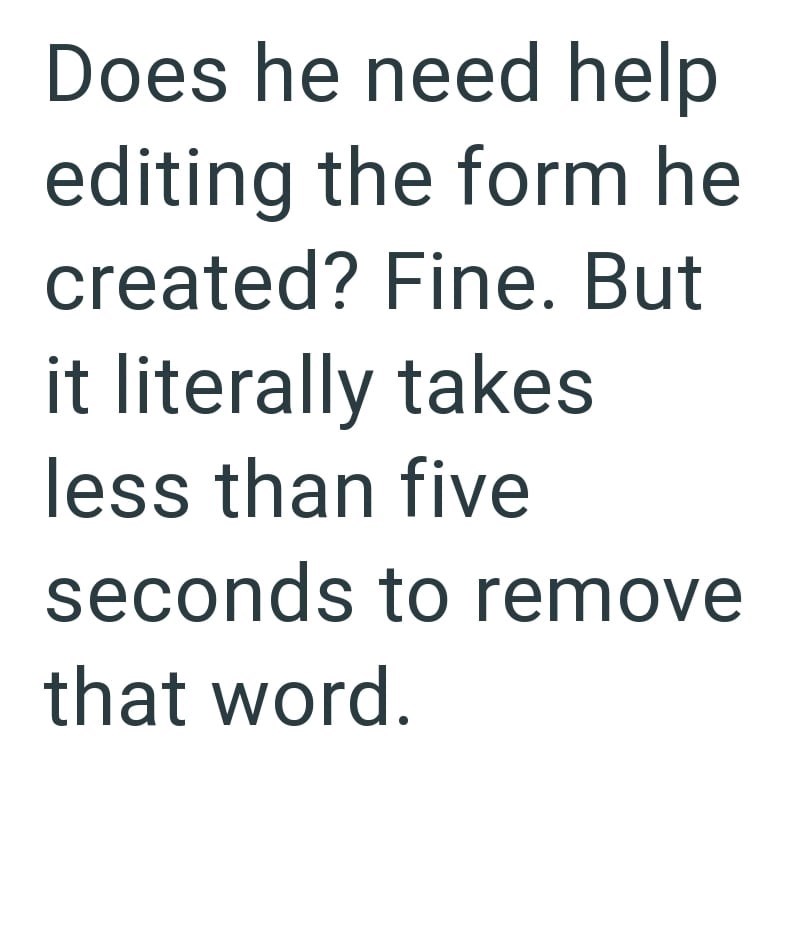 Does he need help editing the form he created? Fine. But it literally takes less than five seconds to remove that word.