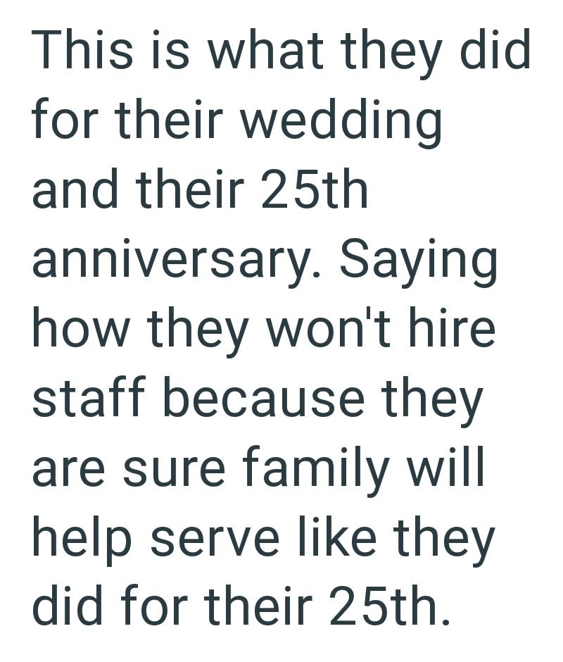 This is what they did for their wedding and their 25th anniversary. Saying how they won't hire staff because they are sure family will help serve like they did for their 25th.
