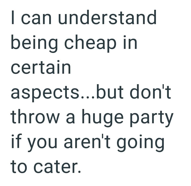 I can understand being cheap in certain aspects...but don't throw a huge party if you aren't going to cater.