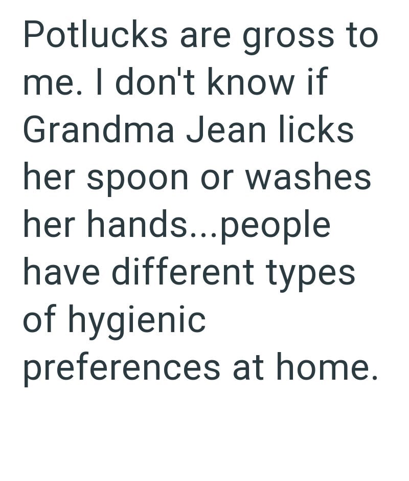 Potlucks are gross to me. I don't know if Grandma Jean licks her spoon or washes her hands...people have different types of hygienic preferences at home.