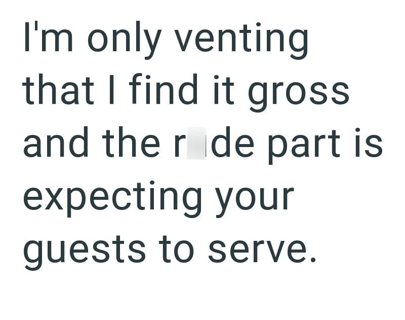 I'm only venting that I find it gross and the ride part is expecting your guests to serve.