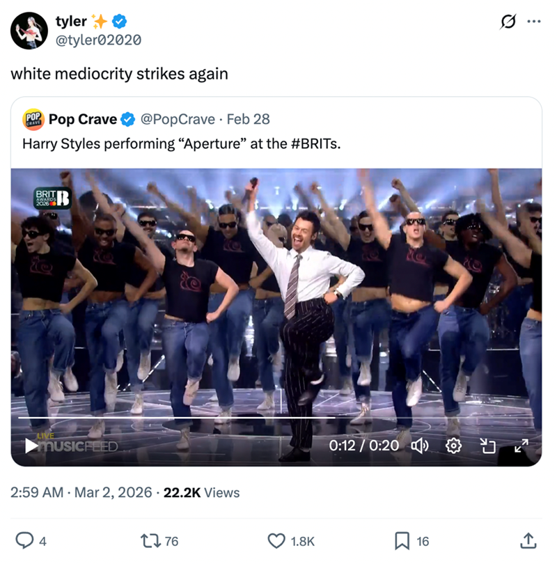 tyler @tyler02020 white mediocrity strikes again POP CRAVE Pop Crave @PopCrave Feb 28 Harry Styles performing "Aperture" at the #BRITs. BRIT AWARD 2026 B LIVE MUSICFEED 2:59 AM Mar 2, 2026 22.2K Views 4 1776 0:12/0:20 1.8K ☐ 16 .. ]