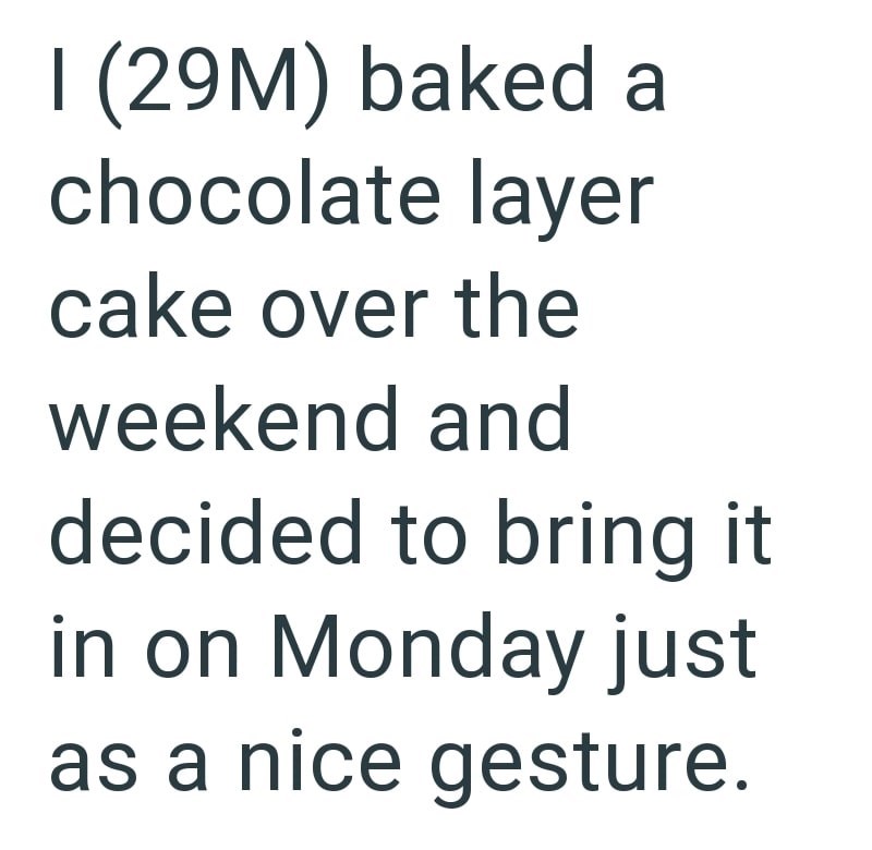 I (29M) baked a chocolate layer cake over the weekend and decided to bring it in on Monday just as a nice gesture.