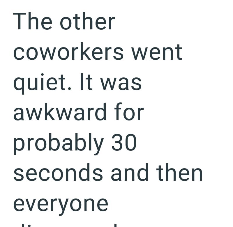 The other coworkers went quiet. It was awkward for probably 30 seconds and then everyone