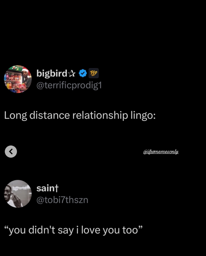 Flip bigbird✰ @terrificprodig1 Long distance relationship lingo: > saint @tobi7thszn "you didn't say i love you too” @ifwmemesonly
