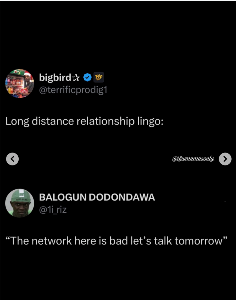 Flip bigbird✰ P @terrificprodig1 Long distance relationship lingo: BALOGUN DODONDAWA @1i riz @ifwmemesonly "The network here is bad let's talk tomorrow"