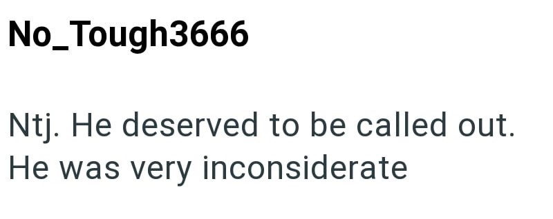 No_Tough3666 Ntj. He deserved to be called out. He was very inconsiderate