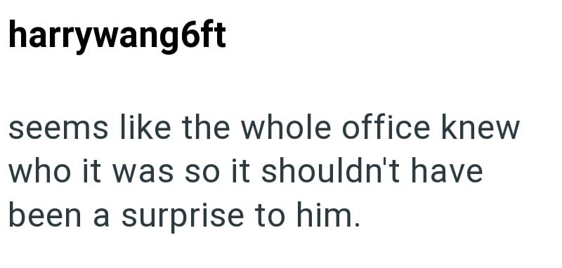 harrywang6ft seems like the whole office knew who it was so it shouldn't have been a surprise to him.