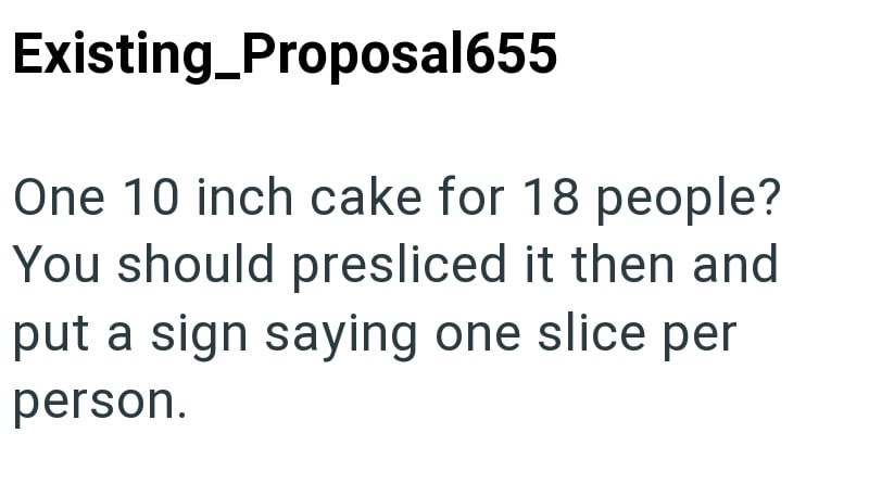 Existing_Proposal655 One 10 inch cake for 18 people? You should presliced it then and put a sign saying one slice per person.