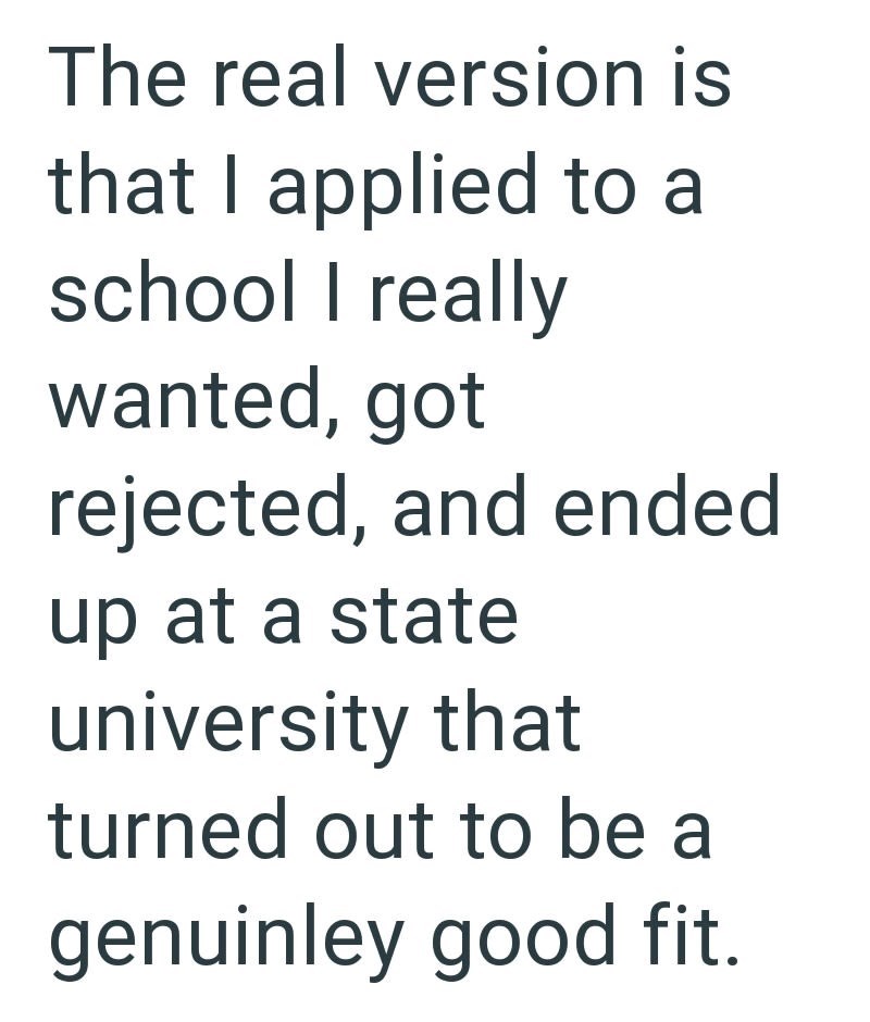 The real version is that I applied to a school I really wanted, got rejected, and ended up at a state university that turned out to be a genuinley good fit.