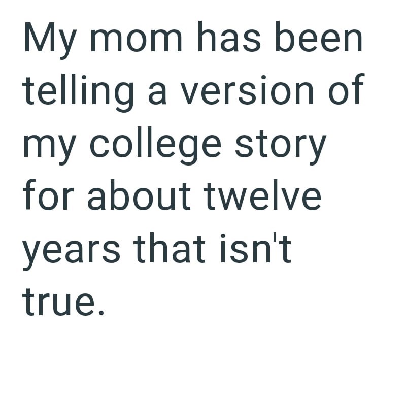 My mom has been telling a version of my college story for about twelve years that isn't true.